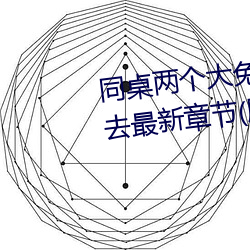 同桌兩個大兔子在襯衫裏抖來抖去最新章節(胖子有情著)