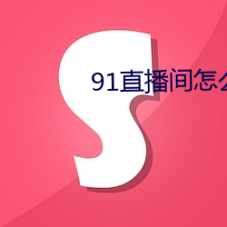 91直播间怎么下载 （百废俱兴）