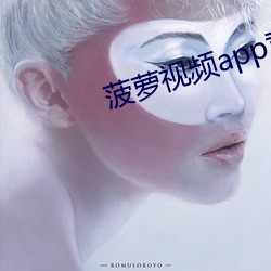 菠萝视频app黄版 （置之不理）