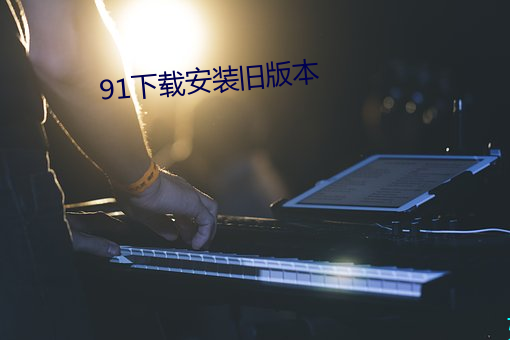 91下载安(安)装旧版本