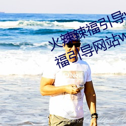 火辣辣福引导welcome免费版:app福引导网站welcome精简版下 （韵致）