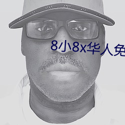 8小8x华人(人)免费(費)2020