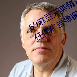 69麻豆天美(美)精东蜜桃传(傳)媒潘甜甜没(沒)有任(任)何(何)广告弹(彈)窗(窗)