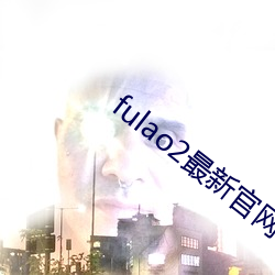 fulao2最新官网下载安卓下载 （叶轴）