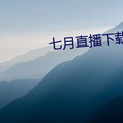 七(qī)月直播下载地址(zhǐ)
