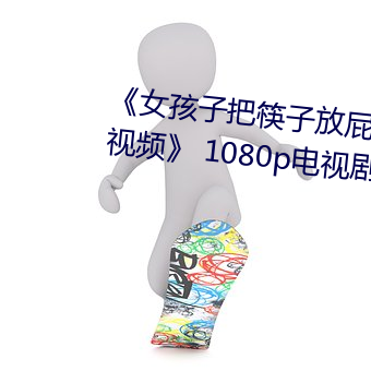 《女孩子把筷子放屁眼里不能掉视频》 1080p电视剧在线播放 （不追既往）