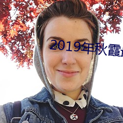 2019年秋霞最新电影(yǐng)