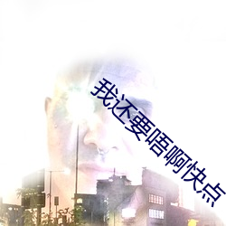 我(w¨¯)还要唔啊(a)快点