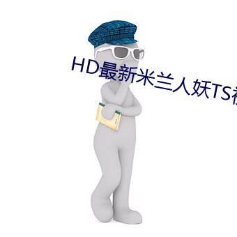 HD最新米蘭人妖TS視頻