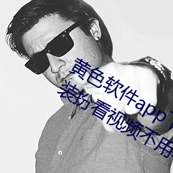 黄(黃)色软件(件)app下载3.0.3免费vivo版(版)大全装(裝)扮看(看)视频不用收费