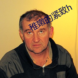 稚嫩的紧致h