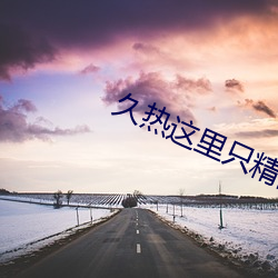 久(jiǔ)热这(zh)里(lǐ)只(zhǐ)精品热在线观看
