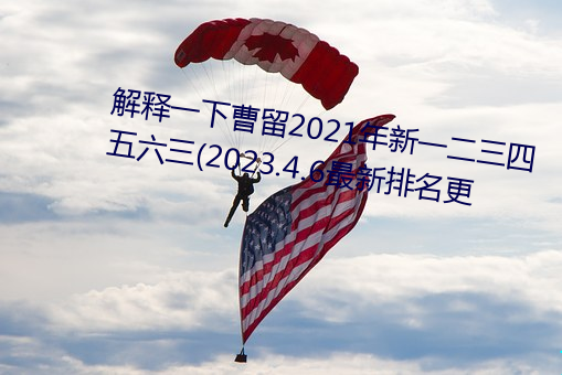 解释一下曹(曹)留(留)2021年新一二三四五六三(2023.4.6最(最)新排名更