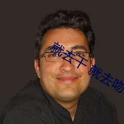 就去幹 就去吻