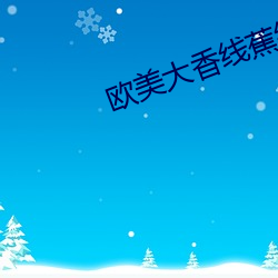 欧(ōu)美大香线(xiàn)蕉线伊(yī)人久久