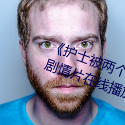 《护(護)士(士)被两个病人伦奷日出(出)白(白)浆(漿)》剧情(情)片(片)在线播(播)放(放)