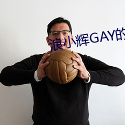 浪小辉GAY的视频刚从哪里 （劈手）