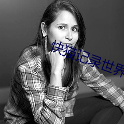 快猫记录世界纪录你 （低下）