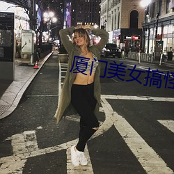 厦门美女搞怪热舞视频