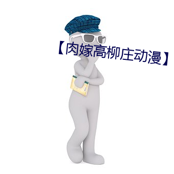 【肉嫁高柳庄动漫】