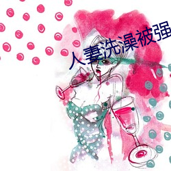 人(rén)妻洗澡被(b��i)强伦(lún)姧(ji��n)
