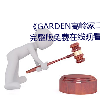 ¡¶GARDEN高嶺家二輪免費觀看¡·完整版免費在線觀看