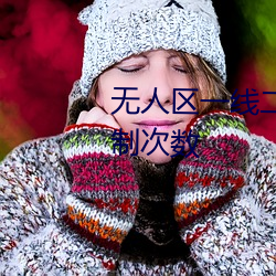 无人区一线二线三线乱码取消限制次数