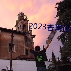 2023香蕉在线视频观看直播