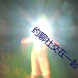 约(約)聊(聊)社交(交)在一起(起)