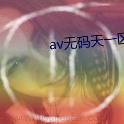 av无码(碼)天一区二区一(一)三区(區)