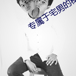 专属于宅男的秘(秘)密(密)入(入)口网址
