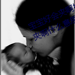 宝宝好会夹啊拉丝 男人(rén)说(shuō)宝宝好会夹(jiā)啊什(shén)么(me)意(yì)思(sī)?
