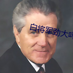 白将军劲大吗