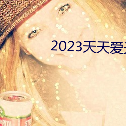 2023天天爱天(天)天做