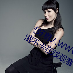 《好男人WWW神马视频在线观看》高清不卡在(在)线观(觀)看