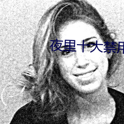 夜里(裏)十(十)大(大)禁用(用)app软件黄