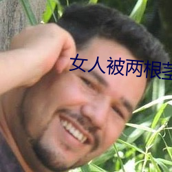 女人被兩根莖同時進去圖片
