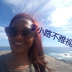 李小路不雅视频 （归侨）