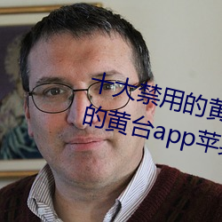 十大禁用的黄台app苹果:十大禁用的黄台app苹果无限观看 （粤剧）