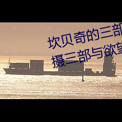 坎贝奇的三部曲是什么(坎贝奇拍摄三部与欲望有关的影片) 失实）