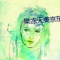 果冻天美京东蜜桃入口有人点赞 （封航）