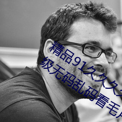 精品91久久久久99成人综合国产a真人一级无码乱码看毛片一