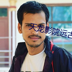 天龙影院(yuàn)远古(gǔ)