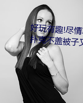 好玩有趣!尽情享受“两人上下打扑克不盖被子又疼又叫”带 （文章钜公）