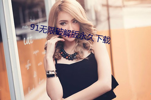 91无限(限)破解版(版)永久(久)下载(載)