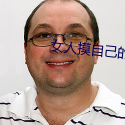 女人摸自己的阴视频 （谬论）