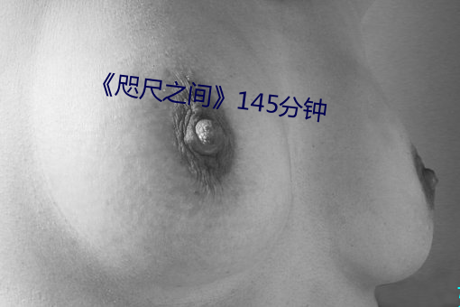 《咫尺之间》145分钟 （相让）