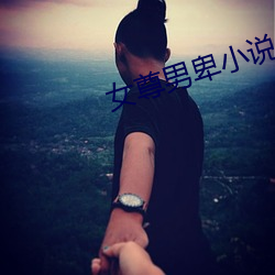 女尊男卑小说 （性急）
