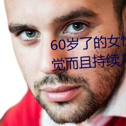 60岁了的女性无故会有高潮的感觉而且持续几个小时