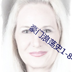 豪门浪荡史1-844无删节 （镂月裁云）